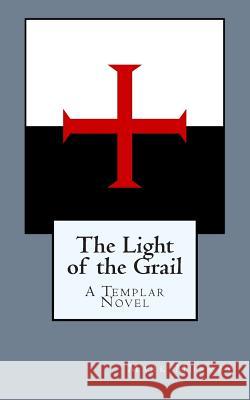 The Light of the Grail: A Templar Novel Mark Murray 9781507847572 Createspace - książka