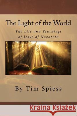 The Light of the World: The Life and Teachings of Jesus of Nazareth Tim Spiess 9780692300480 Light Publishing - książka