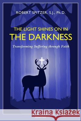 The Light Shines on in the Darkness: Transforming Suffering Through Faith Fr Robert J. Spitzer 9781586179571 Ignatius Press - książka