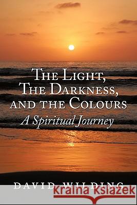The Light, the Darkness, and the Colours: A Spiritual Journey Wilding, David 9781452008387 Authorhouse - książka