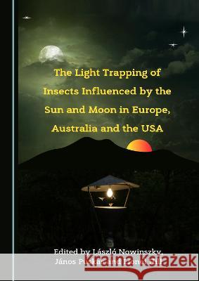 The Light Trapping of Insects Influenced by the Sun and Moon in Europe, Australia and the USA Laszlo Nowinszky Janos Puskas Lionel Hill 9781527591608 Cambridge Scholars Publishing - książka