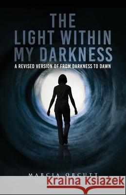 The Light Within My Darkness: A Revised Version of From Darkness to Dawn Marcia Orcutt 9781637673751 Booktrail Publishing - książka