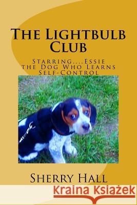 The Lightbulb Club: Starring...Essie, the Dog Who Learns Self-Control Sherry J. Hall 9781535391894 Createspace Independent Publishing Platform - książka