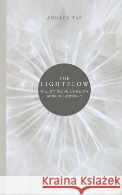 The Lightflow: Willst du glücklich sein im Leben ...? Tap, Andrea 9783753467771 Books on Demand - książka