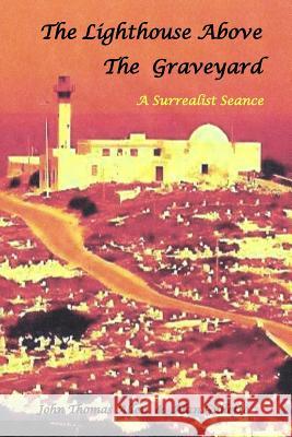 The Lighthouse Above the Graveyard: A Surrealist Seance John Thomas Allen Alan Gullette 9781530127009 Createspace Independent Publishing Platform - książka