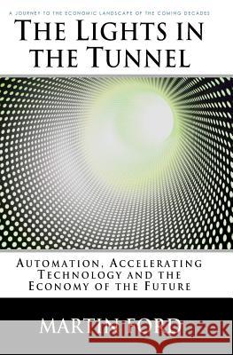 The Lights in the Tunnel: Automation, Accelerating Technology and the Economy of the Future Martin Ford 9781448659814 Createspace - książka