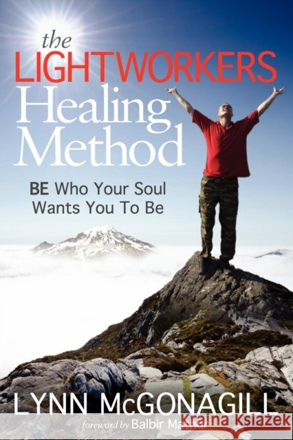The Lightworkers Healing Method: Be Who Your Soul Wants You to Be McGonagill, Lynn 9781614483311 Morgan James Publishing - książka