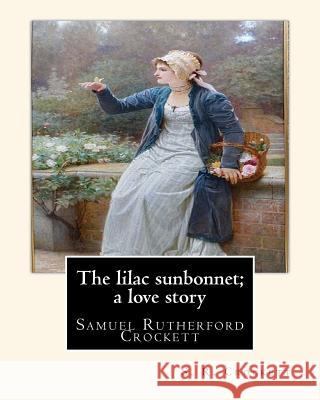 The lilac sunbonnet; a love story, By S. R. Crockett: Samuel Rutherford Crockett Crockett, S. R. 9781535594592 Createspace Independent Publishing Platform - książka