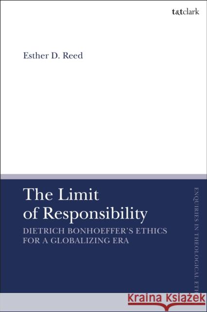 The Limit of Responsibility: Dietrich Bonhoeffer's Ethics for a Globalizing Era Esther D. Reed Brian Brock Susan F. Parsons 9780567693488 T&T Clark - książka