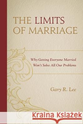 The Limits of Marriage: Why Getting Everyone Married Won't Solve All Our Problems Lee, Gary R. 9781498512923 Lexington Books - książka