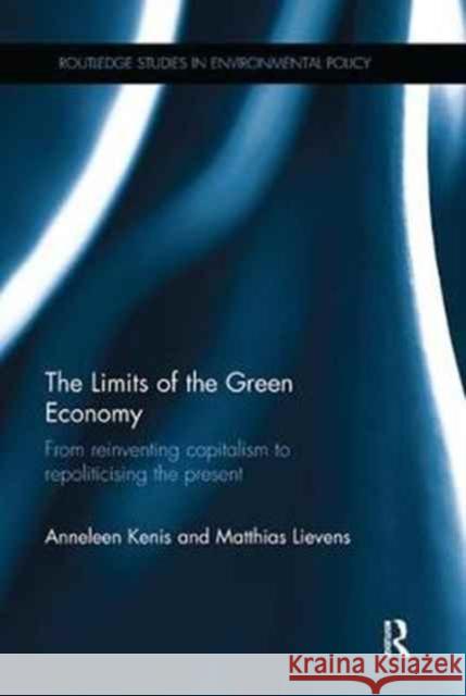 The Limits of the Green Economy: From Re-Inventing Capitalism to Re-Politicising the Present Anneleen Kenis, Matthias Lievens 9781138055681 Taylor and Francis - książka