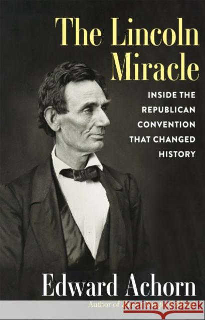 The Lincoln Miracle: Inside the Republican Convention That Changed History Edward Achorn 9780802160621 Grove Press / Atlantic Monthly Press - książka