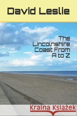 The Lincolnshire Coast From A to Z David Leslie 9781973477815 Independently Published - książka