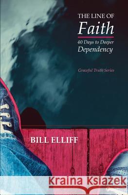 The Line of Faith: 40 Days to Deeper Dependency Bill Elliff 9780983116820 Grace&truth Publications - książka