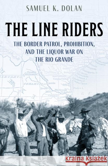 The Line Riders: The Border Patrol, Prohibition, and the Liquor War on the Rio Grande Dolan, Samuel K. 9781493055043 Two Dot Books - książka