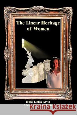 The Linear Heritage of Women Heidi Louise Arvin Adrian Harrison Arvin 9781450262972 iUniverse.com - książka