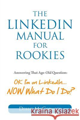 The LinkedIn Manual for Rookies: Answering the Age-Old Question: Okay, I'm on LinkedIn ... NOW What Do I Do McCormick, Debbie 9781938015502 Duswalt Press - książka