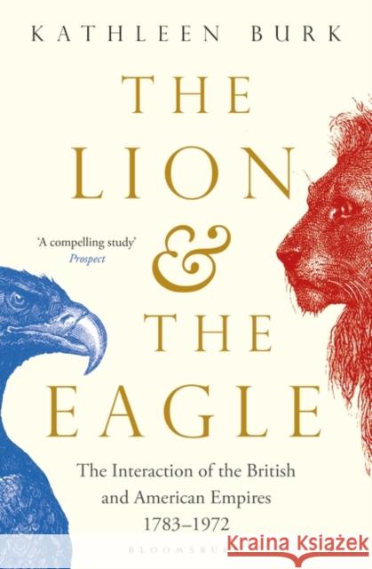 The Lion and the Eagle : The Interaction of the British and American Empires 1783-1972 Kathleen Burk   9781408856277 Bloomsbury Publishing PLC - książka