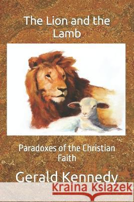 The Lion and the Lamb: Paradoxes of the Christian Faith Gerald Kennedy, C V Kirkstadt 9780998208879 Cvk Press - książka