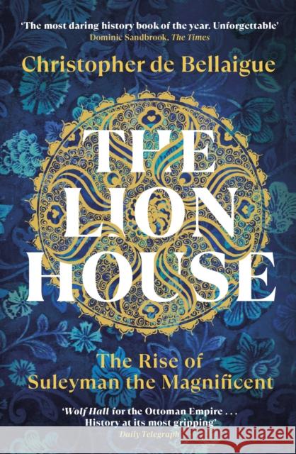 The Lion House: The Rise of Suleyman the Magnificent Christopher de Bellaigue 9780099578697 Vintage Publishing - książka