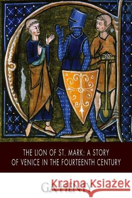 The Lion of St. Mark: A Story of Venice in the Fourteenth Century G. a. Henty 9781508755746 Createspace - książka