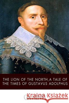 The Lion of the North, a Tale of the Times of Gustavus Adolphus G. a. Henty 9781499380958 Createspace - książka