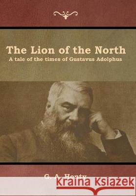 The Lion of the North: A tale of the times of Gustavus Adolphus G a Henty 9781644392980 Indoeuropeanpublishing.com - książka