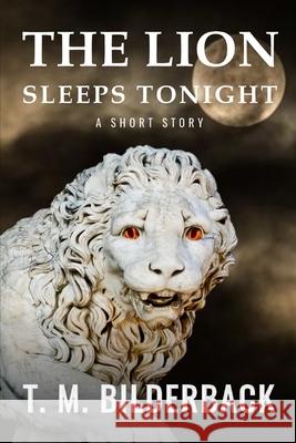 The Lion Sleeps Tonight - A Short Story T. M. Bilderback 9781720464525 Createspace Independent Publishing Platform - książka