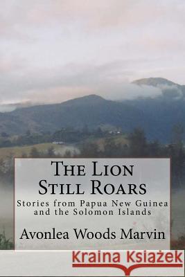 The Lion Still Roars: Stories from Papua New Guinea and the Solomon Islands Earl Marvin Avonlea Woods Marvin 9781547146710 Createspace Independent Publishing Platform - książka
