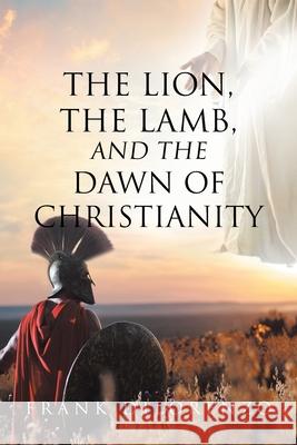 The Lion, the Lamb, and the Dawn of Christianity Frank Dilorenzo 9781098073510 Christian Faith Publishing, Inc - książka