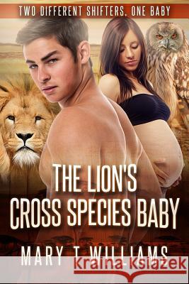 The Lion's Cross Species Baby: A BBW Shifter Forbidden Pregnancy Romance Williams, Mary T. 9781519224002 Createspace Independent Publishing Platform - książka