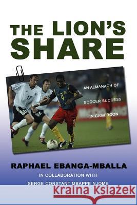 The Lion's Share: An Almanach of Soccer Success in Cameroon Ebanga-Mballa, Raphael 9780595461202 iUniverse - książka