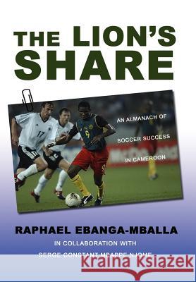 The Lion's Share: An Almanach of Soccer Success in Cameroon Ebanga-Mballa, Raphael 9780595700707 iUniverse - książka