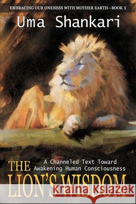 The Lion's Wisdom: A Channeled Text Toward Awakening Human Consciousness Uma Shankari 9781950282418 Bublish, Inc. - książka