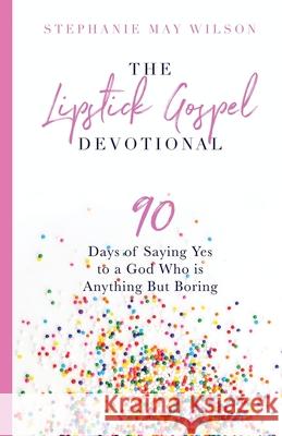 The Lipstick Gospel Devotional: 90 Days of Saying Yes to a God Who Is Anything But Boring Stephanie May Wilson 9780692917763 Anthem Workshop LLC - książka