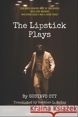 The Lipstick Plays: The Most Boring Man in the World * Miss and Madame * Who Ever Said I Was a Good Girl? Heather L. McKay Gustavo Ott 9781520761848 Independently Published - książka