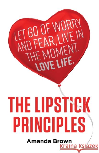 The LIPSTICK Principles: Let go of worry and fear, live in the moment, love life Amanda Brown 9781788601368 Practical Inspiration Publishing - książka