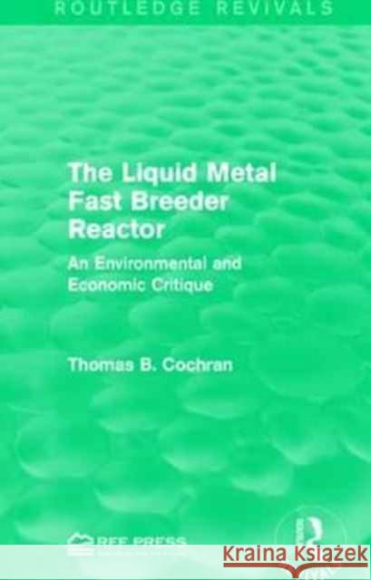 The Liquid Metal Fast Breeder Reactor: An Environmental and Economic Critique Thomas B. Cochran 9781138944992 Routledge - książka