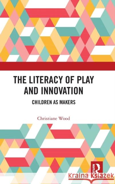 The Literacy of Play and Innovation: Children as Makers Christiane Wood 9780815384298 Routledge - książka