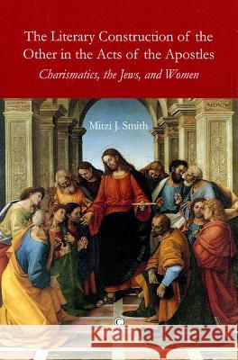 The Literary Construction of the Other in the Acts of the Apostles: Charismatics, the Jews, and Women Mitzi J. Smith 9780227680223 James Clarke Company - książka