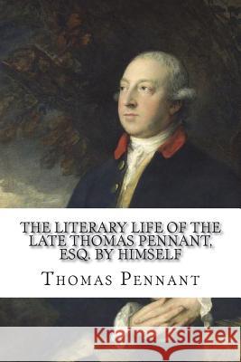 The Literary Life of the Late Thomas Pennant, Esq. by Himself Thomas Pennant 9781721200160 Createspace Independent Publishing Platform - książka