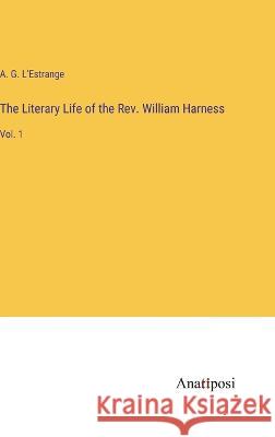 The Literary Life of the Rev. William Harness: Vol. 1 A G L'Estrange   9783382100810 Anatiposi Verlag - książka