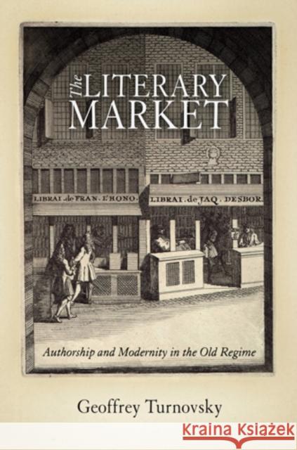 The Literary Market: Authorship and Modernity in the Old Regime Turnovsky, Geoffrey 9780812241952 UNIVERSITY OF PENNSYLVANIA PRESS - książka