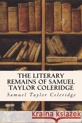 The Literary Remains of Samuel Taylor Coleridge Samuel Taylor Coleridge Henry Nelson Coleridge 9781530089536 Createspace Independent Publishing Platform - książka
