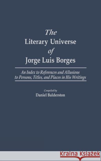 The Literary Universe of Jorge Luis Borges: An Index to References and Allusions to Persons, Titles, and Places in His Writings Balderston, Daniel 9780313250835 Greenwood Press - książka