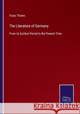 The Literature of Germany: From its Earliest Period to the Present Time Franz Thimm 9783752563283 Salzwasser-Verlag - książka