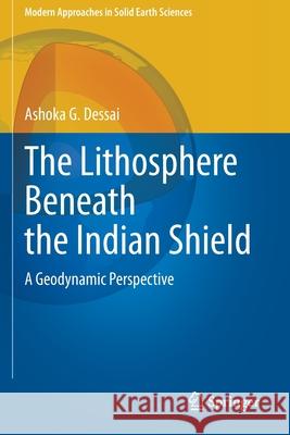 The Lithosphere Beneath the Indian Shield: A Geodynamic Perspective Dessai, Ashoka G. 9783030529444 Springer International Publishing - książka