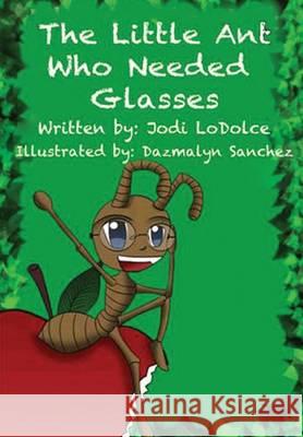 The Little Ant Who Needed Glasses Jodi Lodolce, Dazmalyn Sanchez 9781628713046 Xulon Press - książka