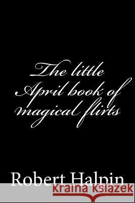 The little April book of magical flirts Halpin, Robert Anthony 9781503350755 Createspace - książka