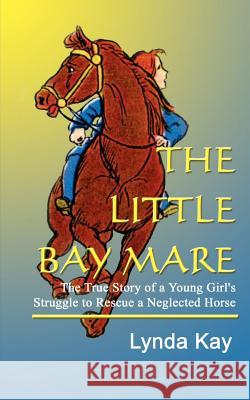 The Little Bay Mare: The True Story of a Young Girl's Struggle to Rescue a Neglected Horse Kay, Lynda 9781410760104 Authorhouse - książka